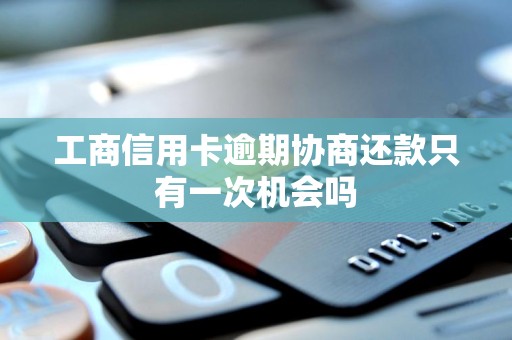 工商信用卡逾期协商还款只有一次机会吗