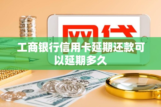工商银行信用卡延期还款可以延期多久