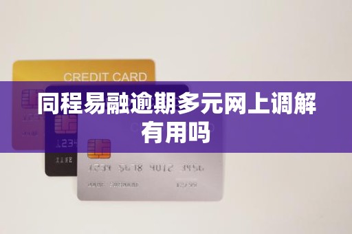 同程易融逾期多元网上调解有用吗 同程易融逾期多元网上调解有用吗