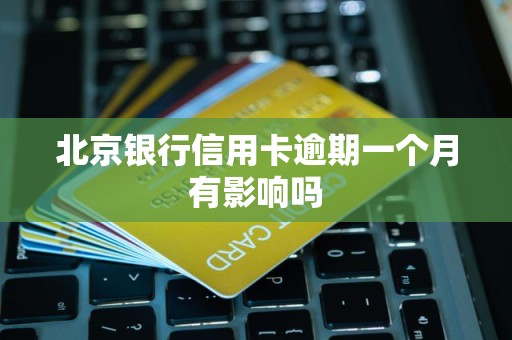 北京银行信用卡逾期一个月有影响吗