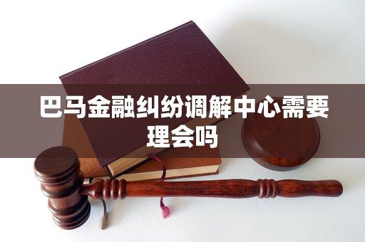 巴马金融纠纷调解中心需要理会吗