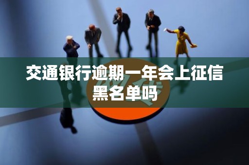 交通银行逾期一年会上征信黑名单吗