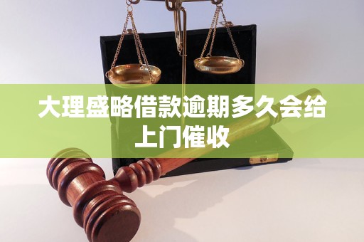 大理盛略借款逾期多久会给上门催收
