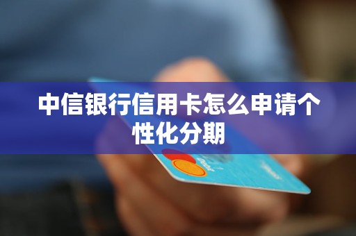 中信银行信用卡怎么申请个性化分期