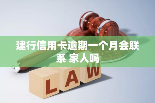 建行信用卡逾期一个月会联系 家人吗