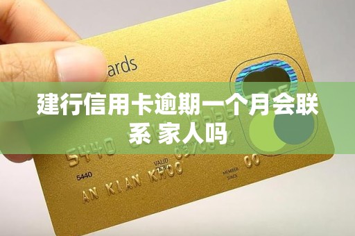 建行信用卡逾期一个月会联系 家人吗