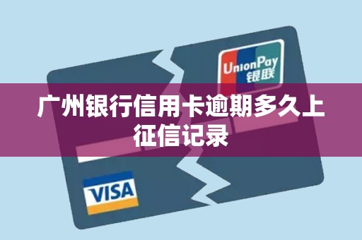 广州银行信用卡逾期多久上征信记录