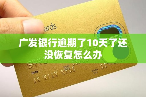 广发银行逾期了10天了还没恢复怎么办