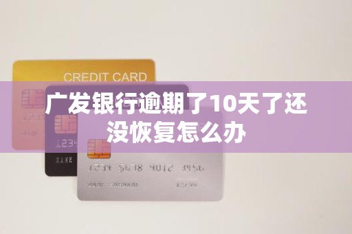 广发银行逾期了10天了还没恢复怎么办