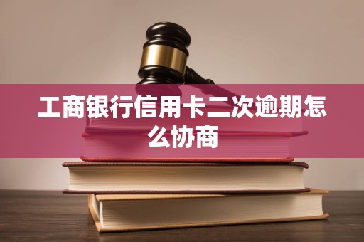 工商银行信用卡二次逾期怎么协商