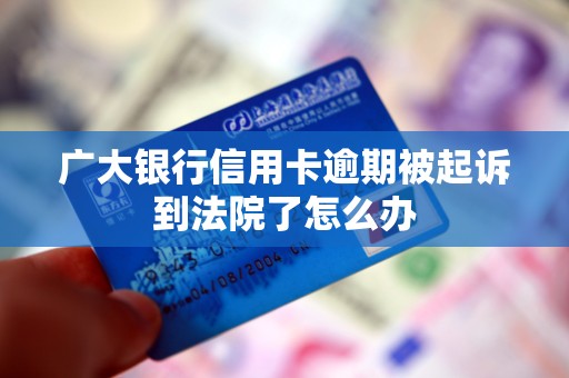 广大银行信用卡逾期被起诉到法院了怎么办