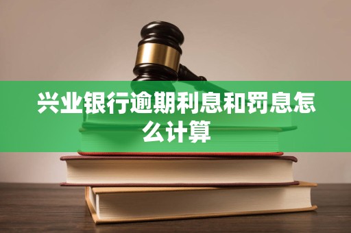 兴业银行逾期利息和罚息怎么计算