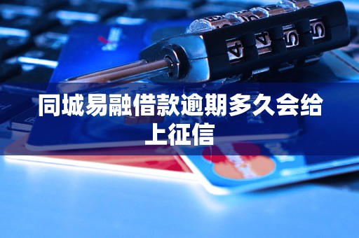 同城易融借款逾期多久会给上征信 同城易融借款逾期多久会给上征信