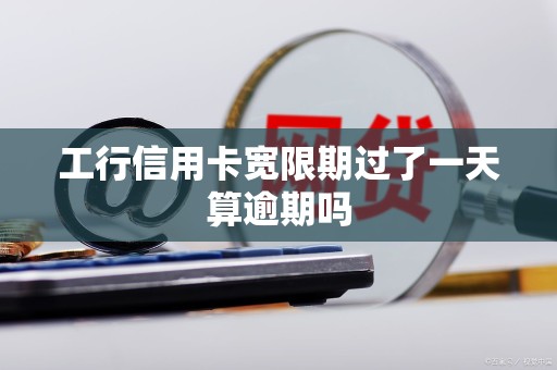 工行信用卡宽限期过了一天算逾期吗 工行信用卡宽限期过了一天算逾期吗