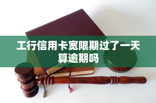 工行信用卡宽限期过了一天算逾期吗 工行信用卡宽限期过了一天算逾期吗