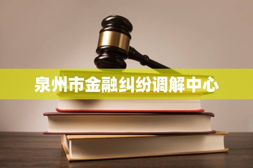 泉州市金融纠纷调解中心