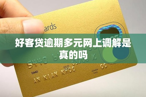 好客贷逾期多元网上调解是真的吗