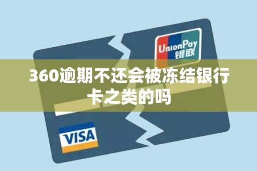 360逾期不还会被冻结银行卡之类的吗