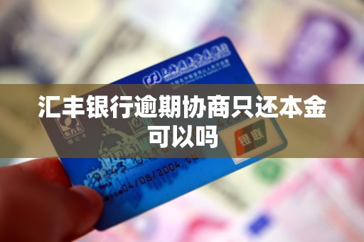 汇丰银行逾期协商只还本金可以吗