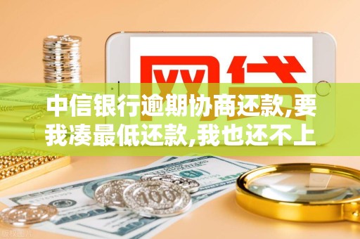 中信银行逾期协商还款,要我凑最低还款,我也还不上 中信银行逾期协商还款,要我凑最低还款,我也还不上