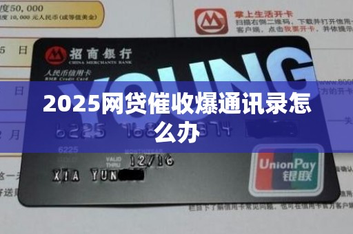 2025网贷催收爆通讯录怎么办