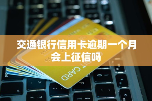交通银行信用卡逾期一个月会上征信吗