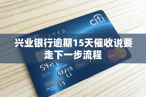 兴业银行逾期15天催收说要走下一步流程