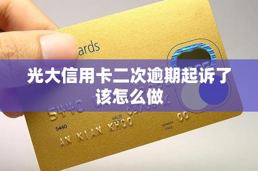 光大信用卡二次逾期起诉了该怎么做