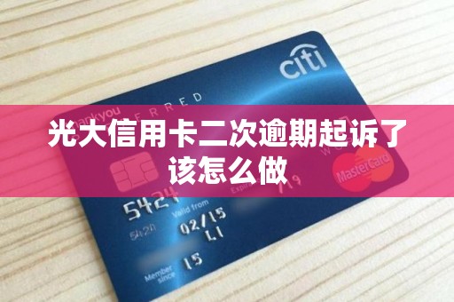 光大信用卡二次逾期起诉了该怎么做