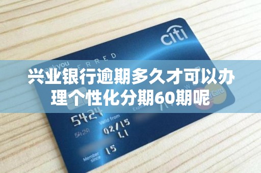 兴业银行逾期多久才可以办理个性化分期60期呢