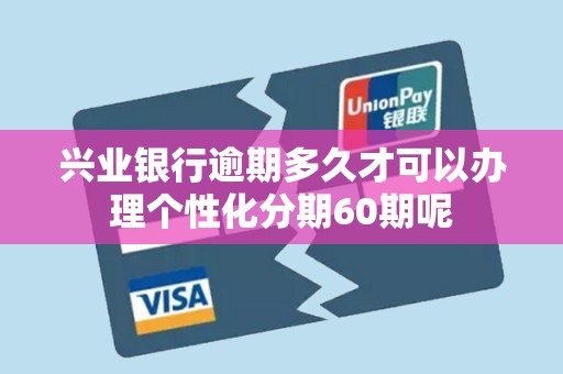 兴业银行逾期多久才可以办理个性化分期60期呢
