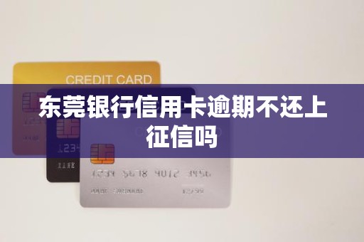 东莞银行信用卡逾期不还上征信吗