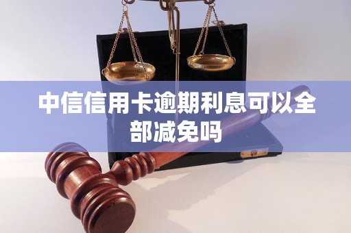 中信信用卡逾期利息可以全部减免吗