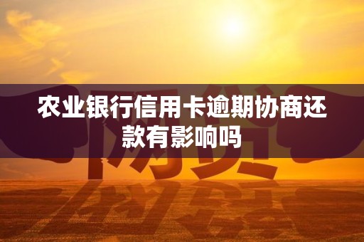 农业银行信用卡逾期协商还款有影响吗