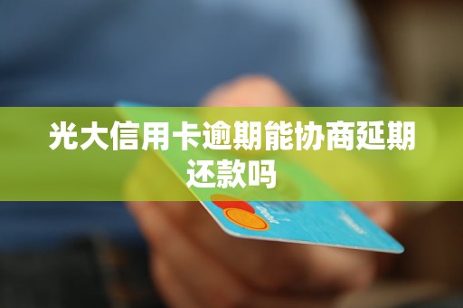 光大信用卡逾期能协商延期还款吗