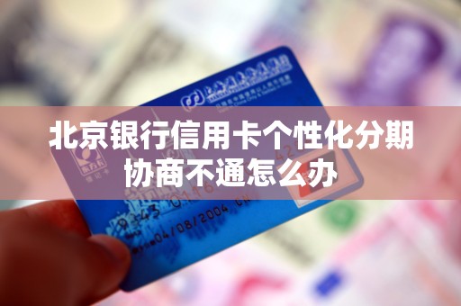 北京银行信用卡个性化分期协商不通怎么办