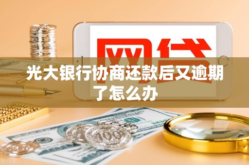 光大银行协商还款后又逾期了怎么办