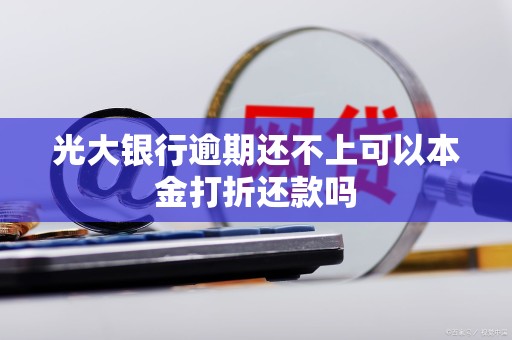 光大银行逾期还不上可以本金打折还款吗
