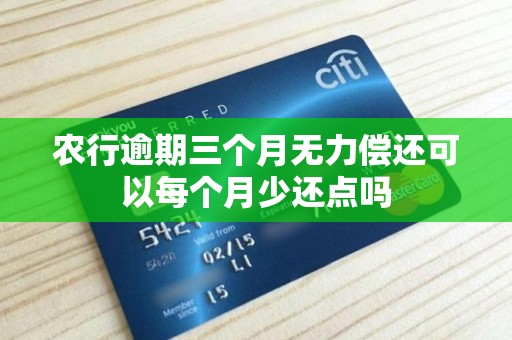 农行逾期三个月无力偿还可以每个月少还点吗 农行逾期三个月无力偿还可以每个月少还点吗