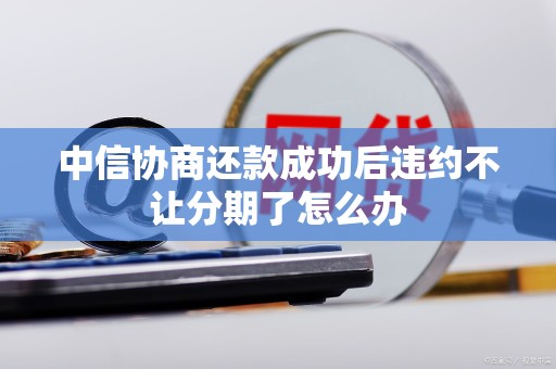 中信协商还款成功后违约不让分期了怎么办