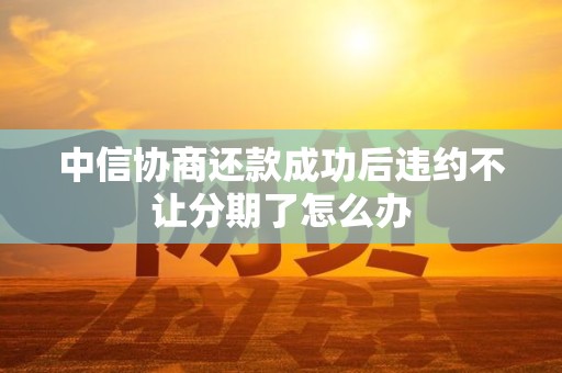 中信协商还款成功后违约不让分期了怎么办