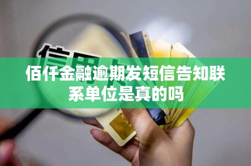 佰仟金融逾期发短信告知联系单位是真的吗