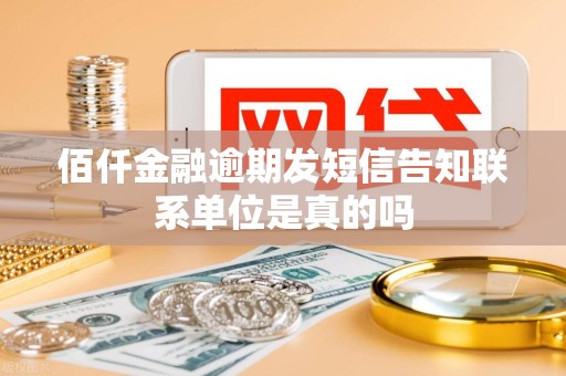 佰仟金融逾期发短信告知联系单位是真的吗