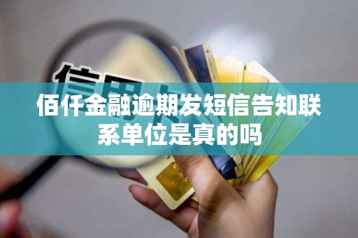 佰仟金融逾期发短信告知联系单位是真的吗