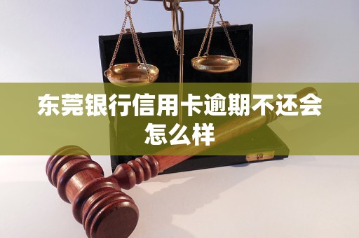 东莞银行信用卡逾期不还会怎么样 东莞银行信用卡逾期不还会怎么样