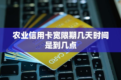 农业信用卡宽限期几天时间是到几点