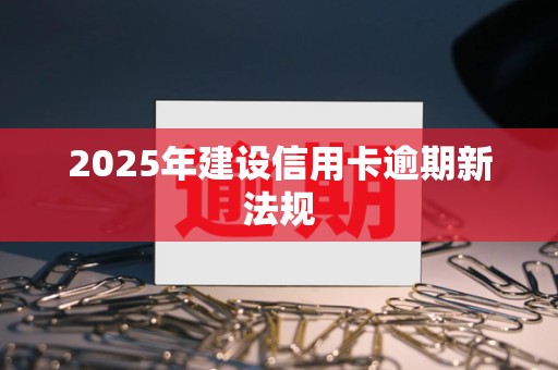 2025年建设信用卡逾期新法规