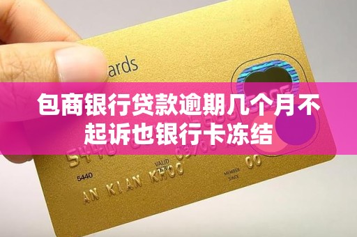 包商银行贷款逾期几个月不起诉也银行卡冻结