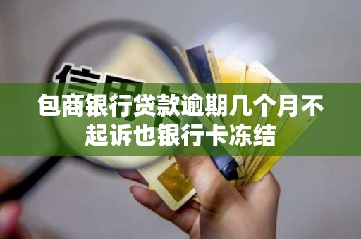 包商银行贷款逾期几个月不起诉也银行卡冻结