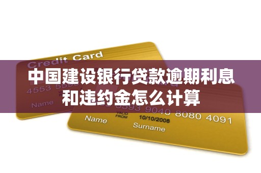 中国建设银行贷款逾期利息和违约金怎么计算